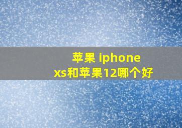 苹果 iphone xs和苹果12哪个好